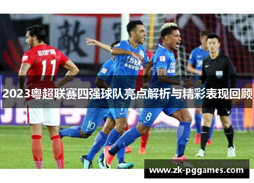 2023粤超联赛四强球队亮点解析与精彩表现回顾