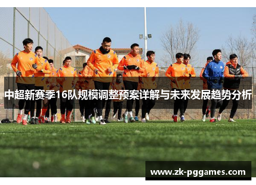 中超新赛季16队规模调整预案详解与未来发展趋势分析