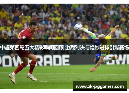 中超第四轮五大精彩瞬间回顾 激烈对决与绝妙进球引爆赛场 中超第四轮五大精彩瞬间回顾 激烈对决与绝妙进球引爆赛场