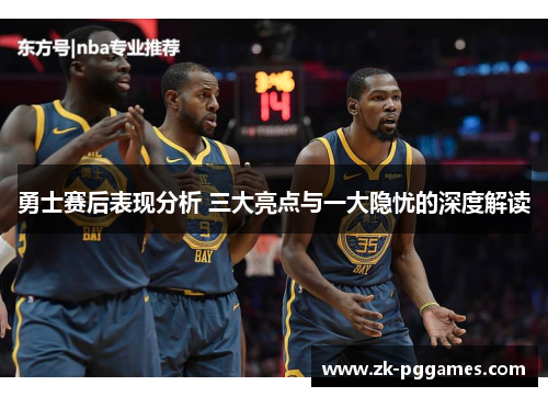 勇士赛后表现分析 三大亮点与一大隐忧的深度解读 勇士赛后表现分析 三大亮点与一大隐忧的深度解读