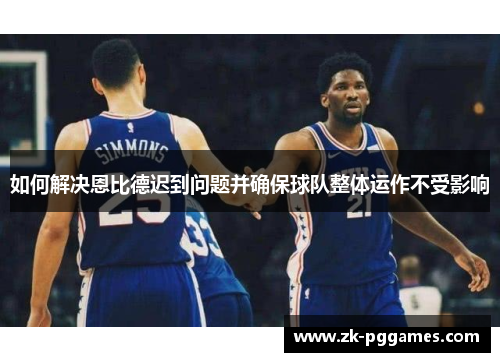 如何解决恩比德迟到问题并确保球队整体运作不受影响