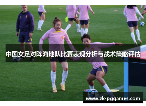 中国女足对阵海地队比赛表现分析与战术策略评估
