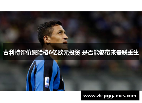 古利特评价滕哈格6亿欧元投资 是否能够带来曼联重生 古利特评价滕哈格6亿欧元投资 是否能够带来曼联重生