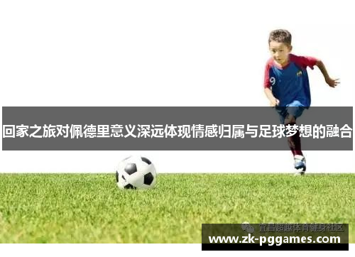 回家之旅对佩德里意义深远体现情感归属与足球梦想的融合
