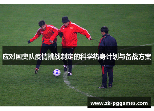 应对国奥队疫情挑战制定的科学热身计划与备战方案