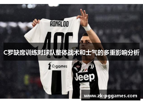 C罗缺席训练对球队整体战术和士气的多重影响分析