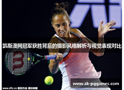 凯斯澳网冠军获胜背后的摄影风格解析与视觉表现对比