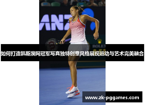 如何打造凯斯澳网冠军写真独特创意风格展现运动与艺术完美融合