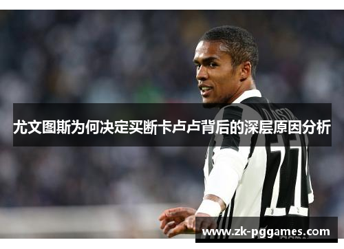尤文图斯为何决定买断卡卢卢背后的深层原因分析