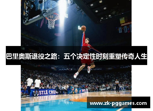 巴里奥斯退役之路:五个决定性时刻重塑传奇人生 巴里奥斯退役之路:五个决定性时刻重塑传奇人生