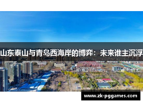 山东泰山与青岛西海岸的博弈:未来谁主沉浮 山东泰山与青岛西海岸的博弈:未来谁主沉浮