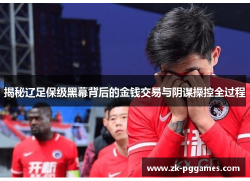 揭秘辽足保级黑幕背后的金钱交易与阴谋操控全过程
