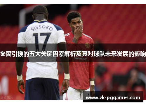 冬窗引援的五大关键因素解析及其对球队未来发展的影响
