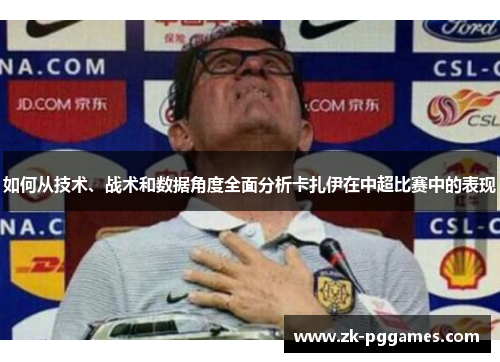 如何从技术、战术和数据角度全面分析卡扎伊在中超比赛中的表现