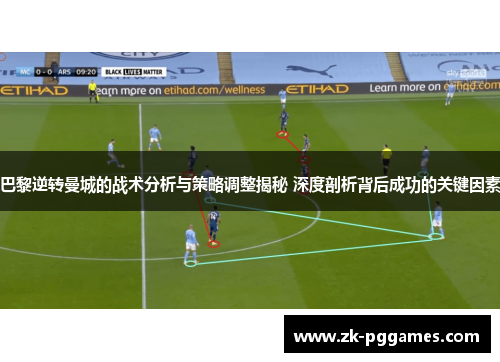 巴黎逆转曼城的战术分析与策略调整揭秘 深度剖析背后成功的关键因素