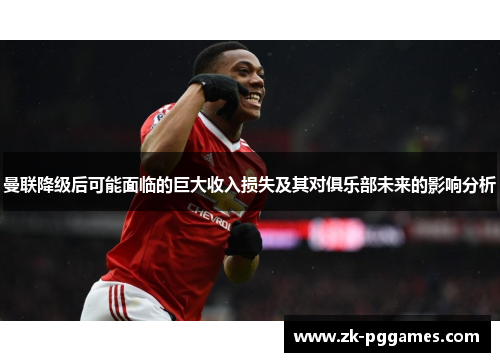 曼联降级后可能面临的巨大收入损失及其对俱乐部未来的影响分析