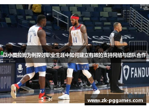 以小图拉姆为例探讨职业生涯中如何建立有效的支持网络与团队合作