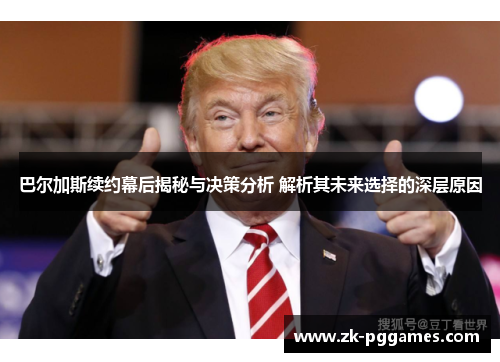 巴尔加斯续约幕后揭秘与决策分析 解析其未来选择的深层原因 巴尔加斯续约幕后揭秘与决策分析 解析其未来选择的深层原因
