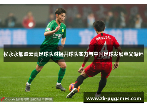 侯永永加盟云南足球队对提升球队实力与中国足球发展意义深远