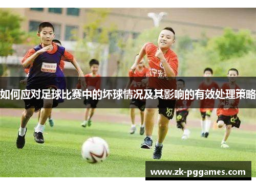 如何应对足球比赛中的坏球情况及其影响的有效处理策略 如何应对足球比赛中的坏球情况及其影响的有效处理策略