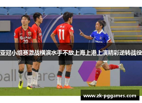 亚冠小组赛激战横滨水手不敌上海上港上演精彩逆转战役