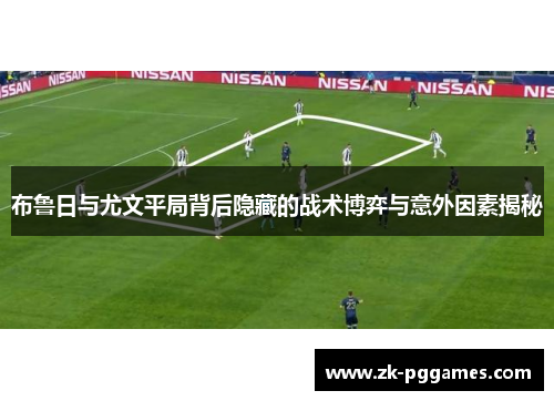 布鲁日与尤文平局背后隐藏的战术博弈与意外因素揭秘