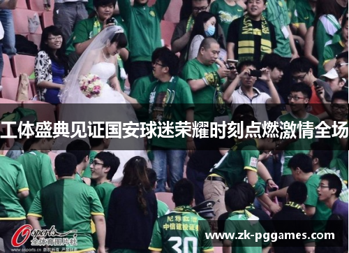 工体盛典见证国安球迷荣耀时刻点燃激情全场