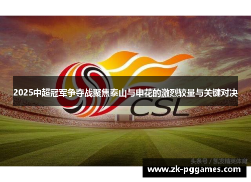 2025中超冠军争夺战聚焦泰山与申花的激烈较量与关键对决