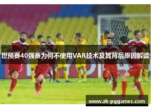 世预赛40强赛为何不使用VAR技术及其背后原因解读