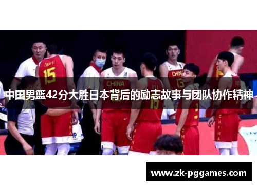 中国男篮42分大胜日本背后的励志故事与团队协作精神