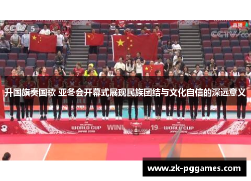 升国旗奏国歌 亚冬会开幕式展现民族团结与文化自信的深远意义