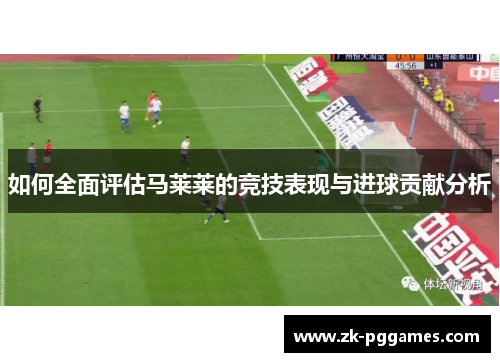 如何全面评估马莱莱的竞技表现与进球贡献分析