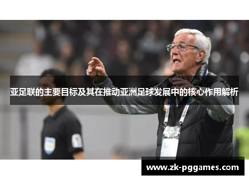 亚足联的主要目标及其在推动亚洲足球发展中的核心作用解析