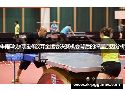 朱雨玲为何选择放弃全运会决赛机会背后的深层原因分析