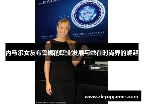 内马尔女友布鲁娜的职业发展与她在时尚界的崛起