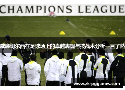 威廉切尔西在足球场上的卓越表现与技战术分析一目了然
