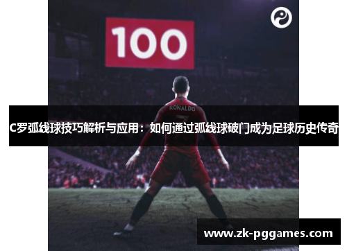 C罗弧线球技巧解析与应用：如何通过弧线球破门成为足球历史传奇