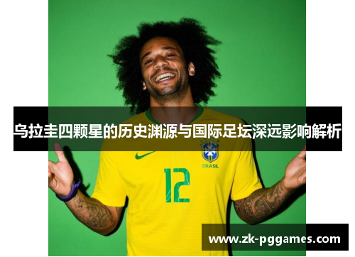 乌拉圭四颗星的历史渊源与国际足坛深远影响解析