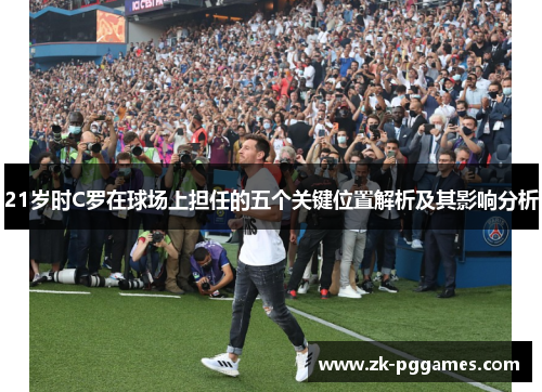 21岁时C罗在球场上担任的五个关键位置解析及其影响分析