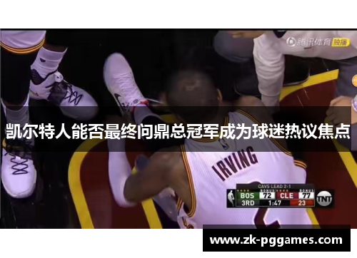 凯尔特人能否最终问鼎总冠军成为球迷热议焦点