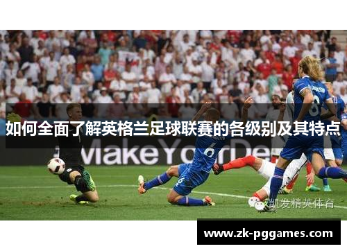 如何全面了解英格兰足球联赛的各级别及其特点