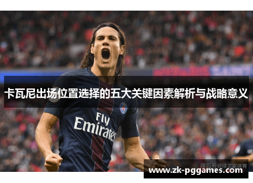 卡瓦尼出场位置选择的五大关键因素解析与战略意义