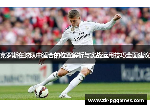 克罗斯在球队中适合的位置解析与实战运用技巧全面建议