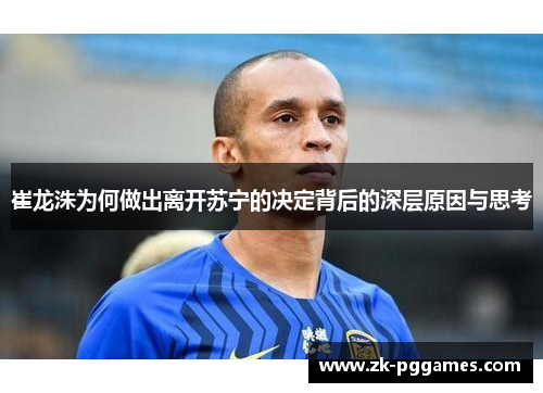 崔龙洙为何做出离开苏宁的决定背后的深层原因与思考