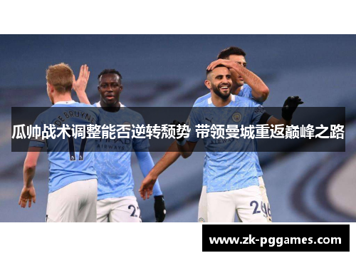 瓜帅战术调整能否逆转颓势 带领曼城重返巅峰之路