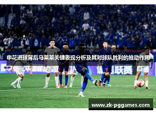 申花进球背后马莱莱关键表现分析及其对球队胜利的推动作用
