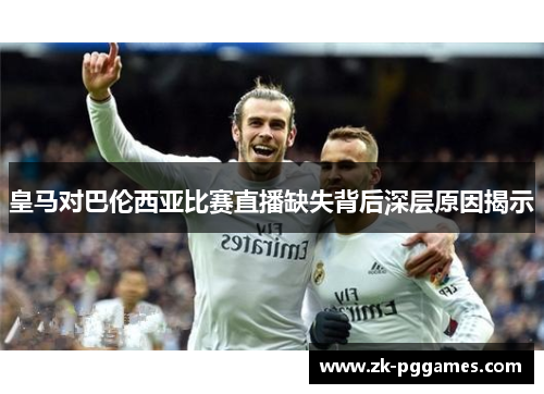 皇马对巴伦西亚比赛直播缺失背后深层原因揭示