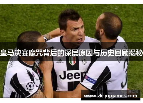 皇马决赛魔咒背后的深层原因与历史回顾揭秘