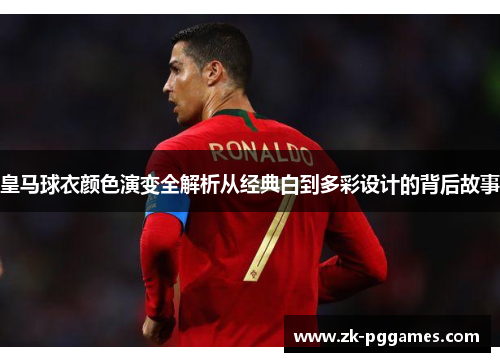 皇马球衣颜色演变全解析从经典白到多彩设计的背后故事