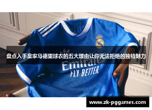 盘点入手皇家马德里球衣的五大理由让你无法拒绝的独特魅力